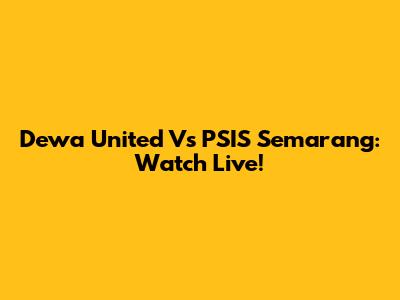 Dewa United Vs PSIS Semarang: Watch Live!