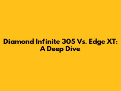 Diamond Infinite 305 Vs. Edge XT: A Deep Dive