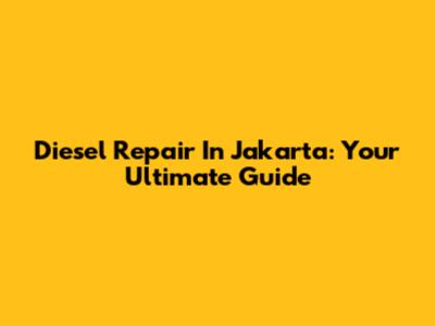 Diesel Repair In Jakarta: Your Ultimate Guide