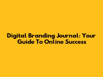 Digital Branding Journal: Your Guide To Online Success