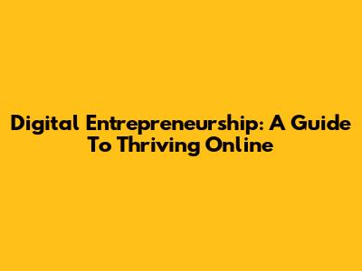 Digital Entrepreneurship: A Guide To Thriving Online