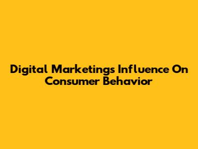 Digital Marketing's Influence On Consumer Behavior