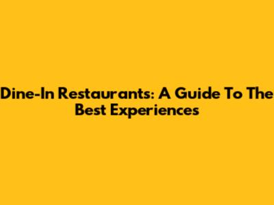 Dine-In Restaurants: A Guide To The Best Experiences