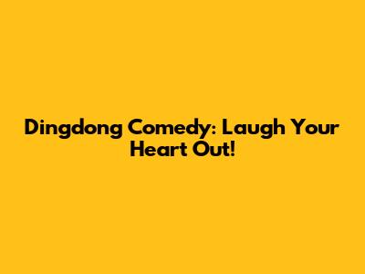 Dingdong Comedy: Laugh Your Heart Out!
