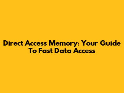 Direct Access Memory: Your Guide To Fast Data Access
