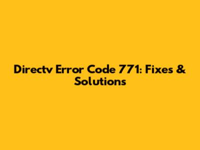 Directv Error Code 771: Fixes & Solutions