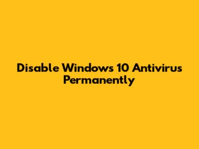 Disable Windows 10 Antivirus Permanently