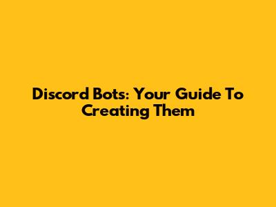 Discord Bots: Your Guide To Creating Them