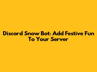 Discord Snow Bot: Add Festive Fun To Your Server