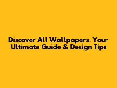 Discover All Wallpapers: Your Ultimate Guide & Design Tips