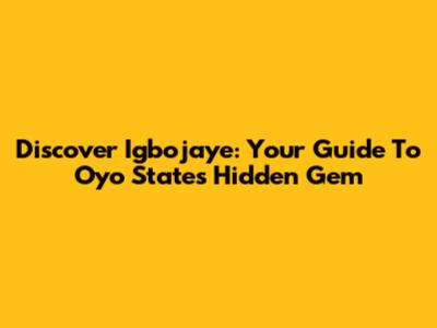 Discover Igbojaye: Your Guide To Oyo State's Hidden Gem