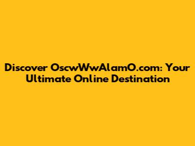 Discover OscwWwAlamO.com: Your Ultimate Online Destination