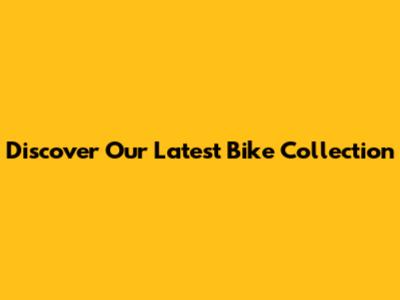 Discover Our Latest Bike Collection