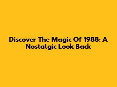 Discover The Magic Of 1988: A Nostalgic Look Back