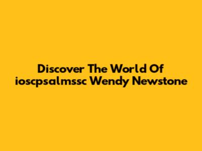Discover The World Of "ioscpsalmssc Wendy Newstone"