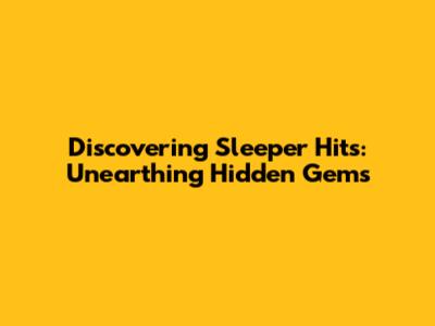 Discovering Sleeper Hits: Unearthing Hidden Gems