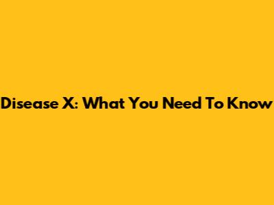 Disease X: What You Need To Know