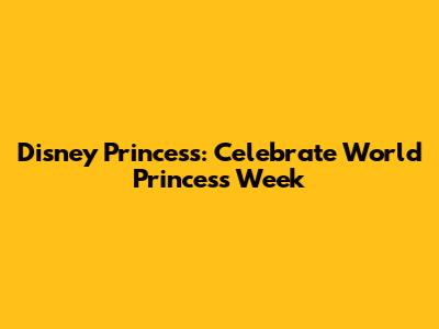 Disney Princess: Celebrate World Princess Week