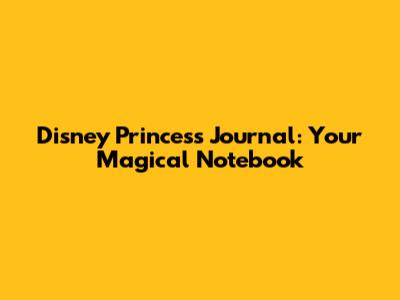 Disney Princess Journal: Your Magical Notebook