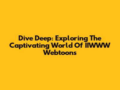 Dive Deep: Exploring The Captivating World Of IIWWW Webtoons
