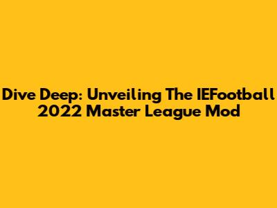 Dive Deep: Unveiling The IEFootball 2022 Master League Mod