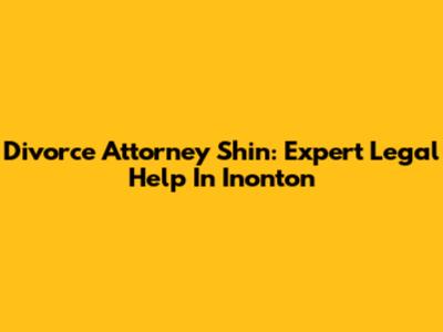 Divorce Attorney Shin: Expert Legal Help In Inonton