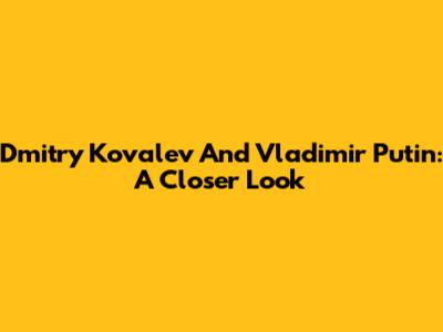 Dmitry Kovalev And Vladimir Putin: A Closer Look