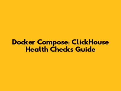Docker Compose: ClickHouse Health Checks Guide