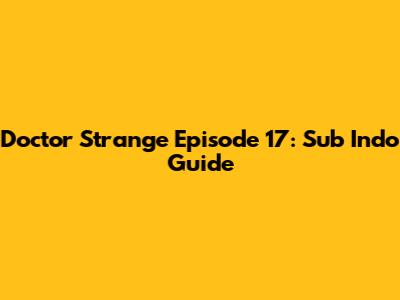 Doctor Strange Episode 17: Sub Indo Guide
