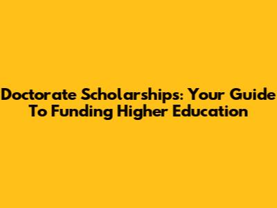 Doctorate Scholarships: Your Guide To Funding Higher Education