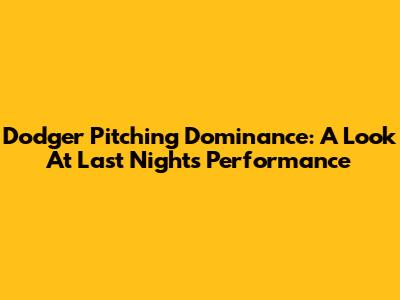 Dodger Pitching Dominance: A Look At Last Night's Performance