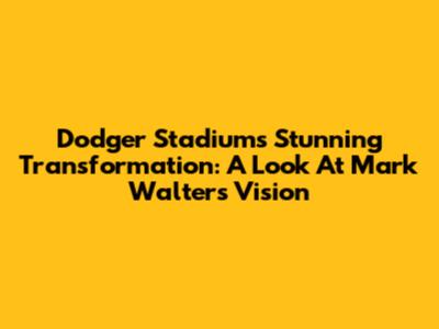 Dodger Stadium's Stunning Transformation: A Look At Mark Walter's Vision