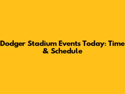 Dodger Stadium Events Today: Time & Schedule