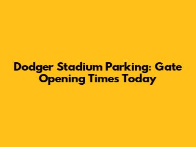 Dodger Stadium Parking: Gate Opening Times Today