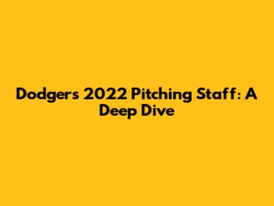 Dodgers' 2022 Pitching Staff: A Deep Dive
