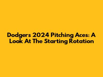 Dodgers' 2024 Pitching Aces: A Look At The Starting Rotation