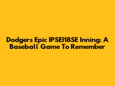 Dodgers' Epic IPSEI18SE Inning: A Baseball Game To Remember
