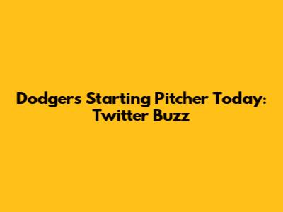 Dodgers' Starting Pitcher Today: Twitter Buzz