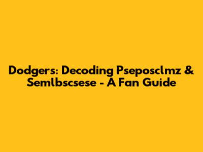 Dodgers: Decoding Pseposclmz & Semlbscsese - A Fan Guide