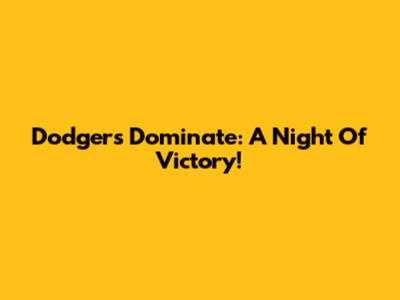 Dodgers Dominate: A Night Of Victory!