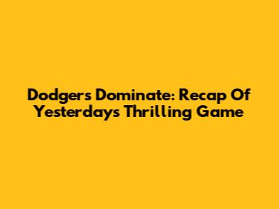 Dodgers Dominate: Recap Of Yesterday's Thrilling Game