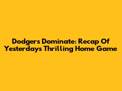 Dodgers Dominate: Recap Of Yesterday's Thrilling Home Game