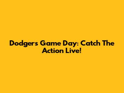 Dodgers Game Day: Catch The Action Live!