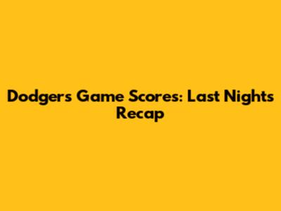 Dodgers Game Scores: Last Night's Recap
