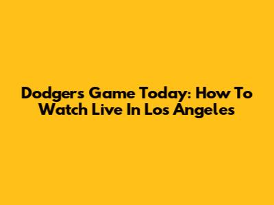 Dodgers Game Today: How To Watch Live In Los Angeles