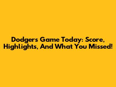 Dodgers Game Today: Score, Highlights, And What You Missed!