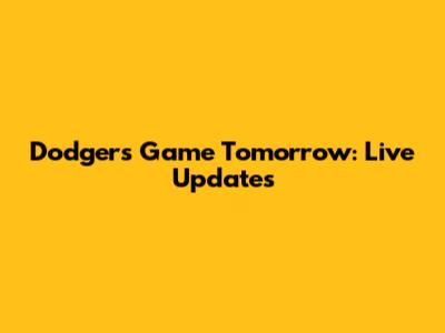 Dodgers Game Tomorrow: Live Updates