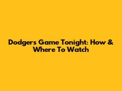 Dodgers Game Tonight: How & Where To Watch