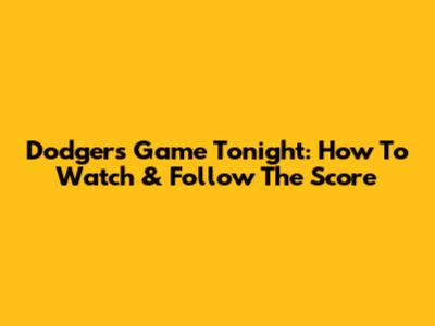 Dodgers Game Tonight: How To Watch & Follow The Score