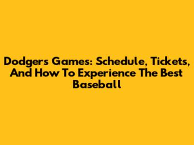 Dodgers Games: Schedule, Tickets, And How To Experience The Best Baseball